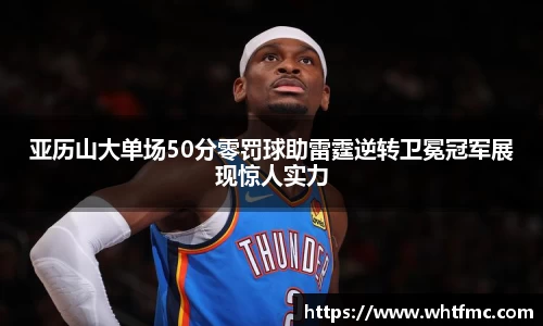 亚历山大单场50分零罚球助雷霆逆转卫冕冠军展现惊人实力
