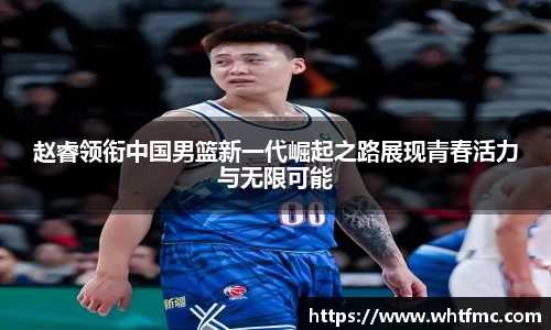 赵睿领衔中国男篮新一代崛起之路展现青春活力与无限可能