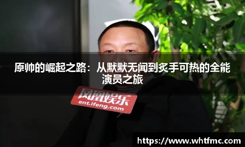 原帅的崛起之路：从默默无闻到炙手可热的全能演员之旅