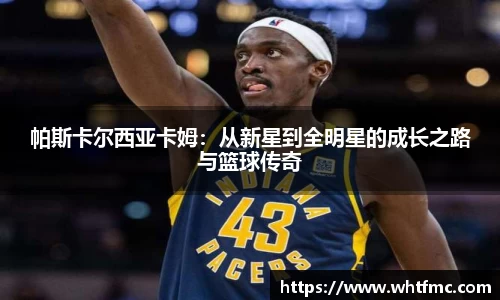 帕斯卡尔西亚卡姆：从新星到全明星的成长之路与篮球传奇