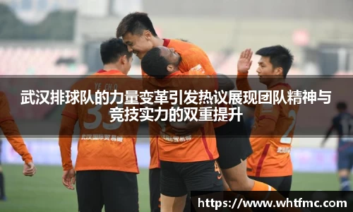 武汉排球队的力量变革引发热议展现团队精神与竞技实力的双重提升