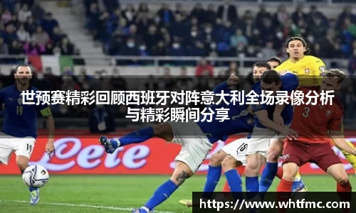 世预赛精彩回顾西班牙对阵意大利全场录像分析与精彩瞬间分享