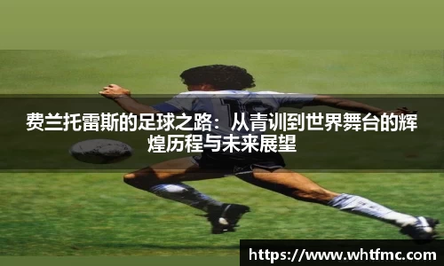 费兰托雷斯的足球之路：从青训到世界舞台的辉煌历程与未来展望